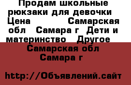 Продам школьные рюкзаки для девочки › Цена ­ 1 000 - Самарская обл., Самара г. Дети и материнство » Другое   . Самарская обл.,Самара г.
